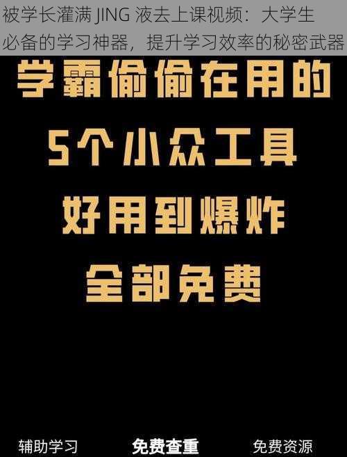 被学长灌满 JING 液去上课视频：大学生必备的学习神器，提升学习效率的秘密武器