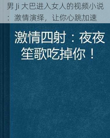 男 Ji 大巴进入女人的视频小说：激情演绎，让你心跳加速