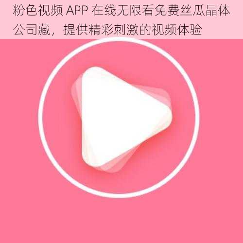 粉色视频 APP 在线无限看免费丝瓜晶体公司藏，提供精彩刺激的视频体验