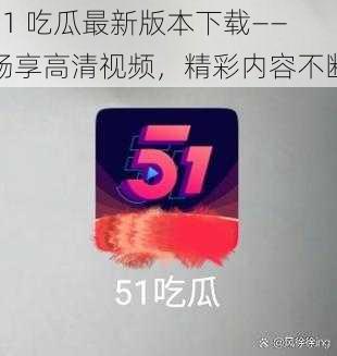 51 吃瓜最新版本下载——畅享高清视频，精彩内容不断