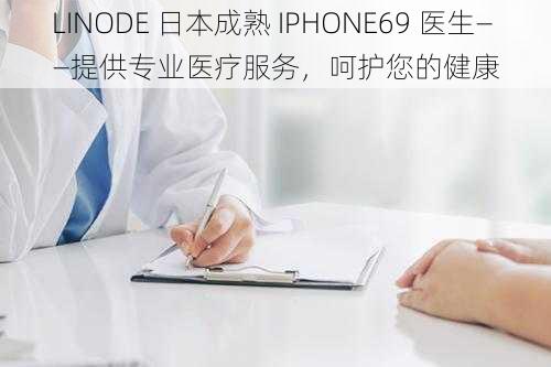 LINODE 日本成熟 IPHONE69 医生——提供专业医疗服务，呵护您的健康