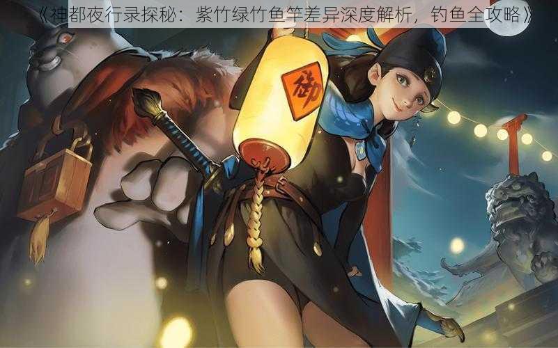 《神都夜行录探秘：紫竹绿竹鱼竿差异深度解析，钓鱼全攻略》