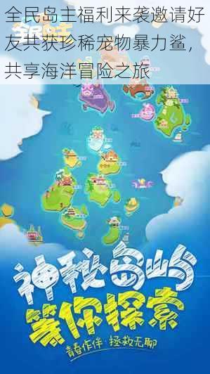 全民岛主福利来袭邀请好友共获珍稀宠物暴力鲨，共享海洋冒险之旅