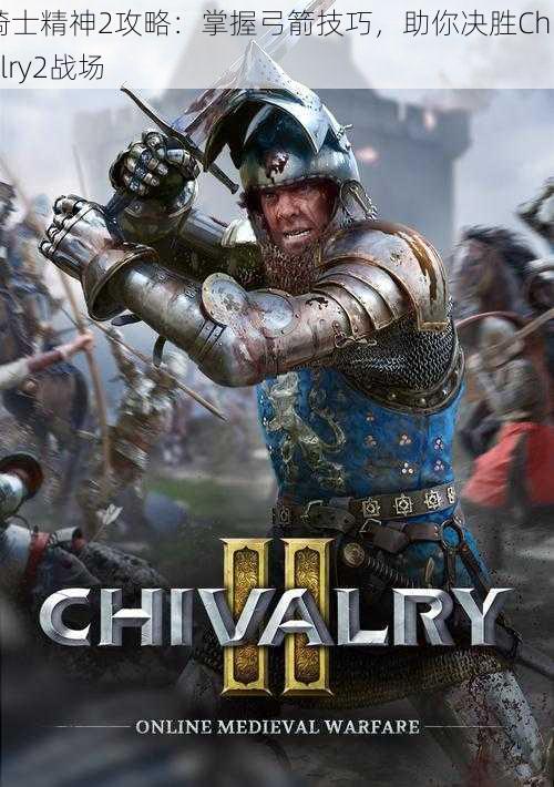 骑士精神2攻略：掌握弓箭技巧，助你决胜Chivalry2战场