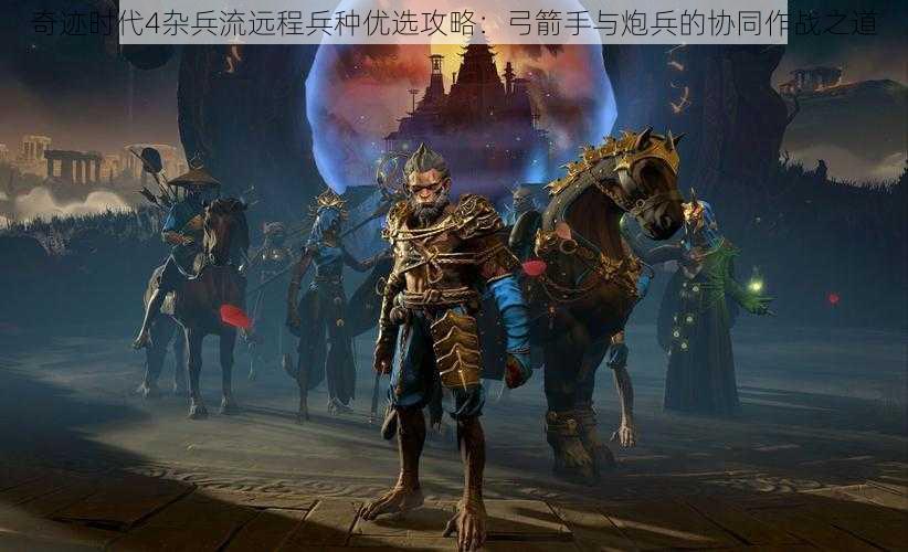 奇迹时代4杂兵流远程兵种优选攻略：弓箭手与炮兵的协同作战之道