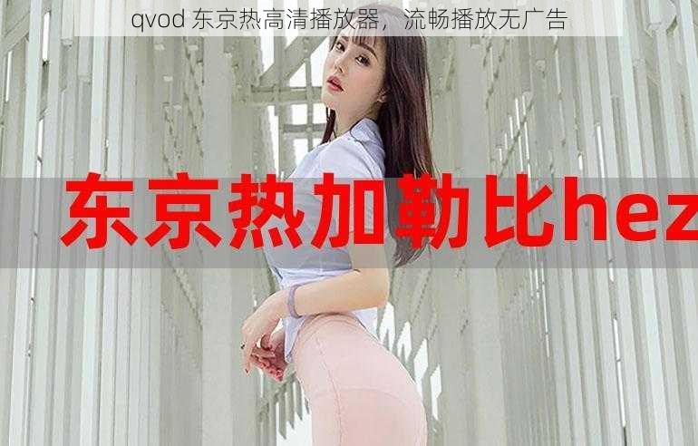 qvod 东京热高清播放器，流畅播放无广告