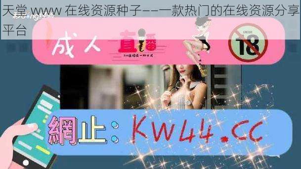 天堂 www 在线资源种子——一款热门的在线资源分享平台