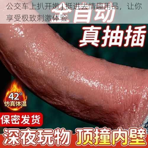 公交车上扒开嫩 J 挺进去情趣用品，让你享受极致刺激体验