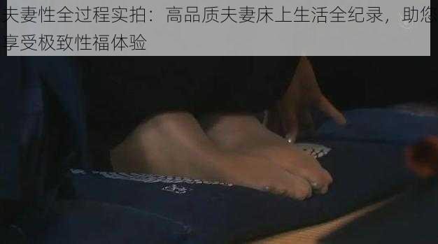 夫妻性全过程实拍：高品质夫妻床上生活全纪录，助您享受极致性福体验