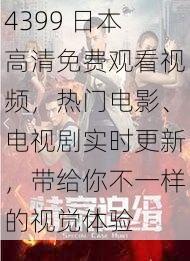 4399 日本高清免费观看视频，热门电影、电视剧实时更新，带给你不一样的视觉体验