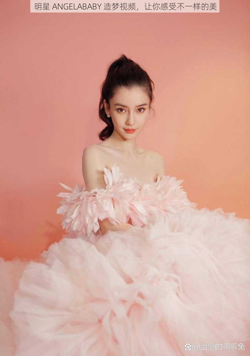 明星 ANGELABABY 造梦视频，让你感受不一样的美