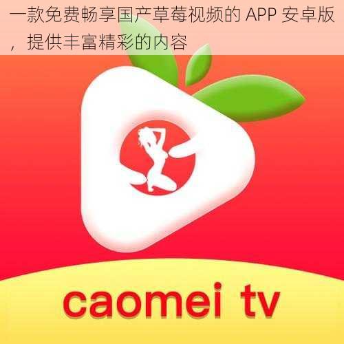 一款免费畅享国产草莓视频的 APP 安卓版，提供丰富精彩的内容