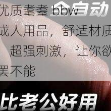 优质耄耋 bbw 成人用品，舒适材质，超强刺激，让你欲罢不能