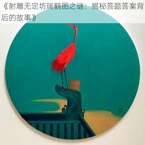 《射雕无定坊瑞鹤图之谜：揭秘答题答案背后的故事》