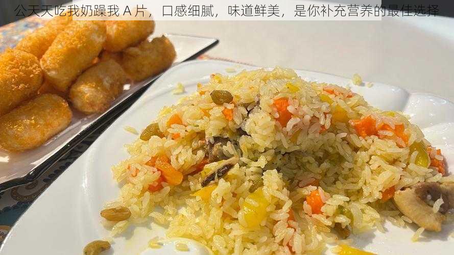 公天天吃我奶躁我 A 片，口感细腻，味道鲜美，是你补充营养的最佳选择