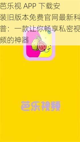 芭乐视 APP 下载安装旧版本免费官网最新科普：一款让你畅享私密视频的神器