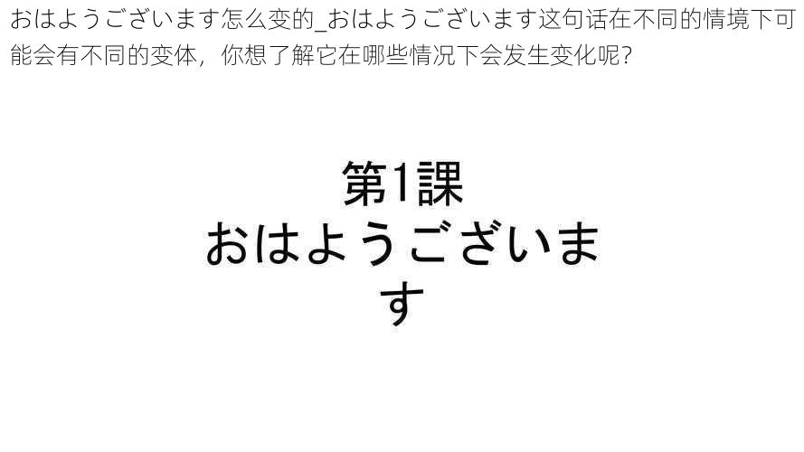 おはようございます怎么变的_おはようございます这句话在不同的情境下可能会有不同的变体，你想了解它在哪些情况下会发生变化呢？