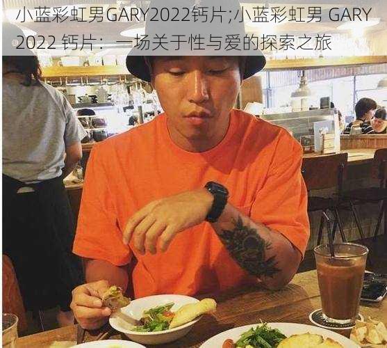 小蓝彩虹男GARY2022钙片;小蓝彩虹男 GARY2022 钙片：一场关于性与爱的探索之旅