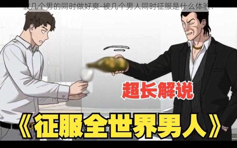 被几个男的同时做好爽-被几个男人同时征服是什么体验？