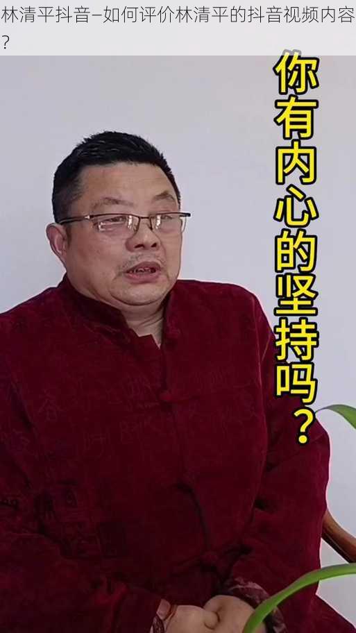 林清平抖音—如何评价林清平的抖音视频内容？