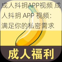 成人抖抈APP视频 成人抖抈 APP 视频：满足你的私密需求