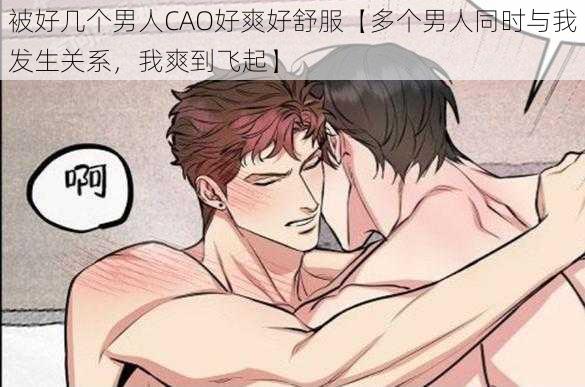 被好几个男人CAO好爽好舒服【多个男人同时与我发生关系，我爽到飞起】