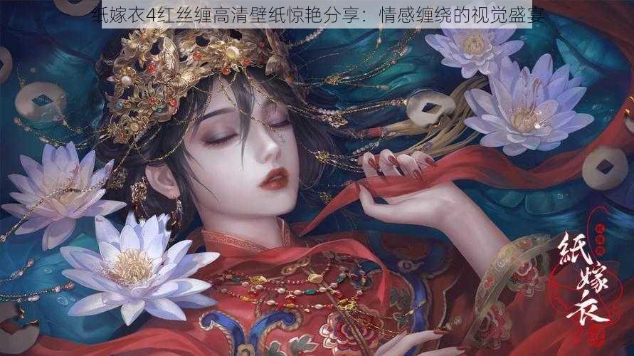 纸嫁衣4红丝缠高清壁纸惊艳分享：情感缠绕的视觉盛宴