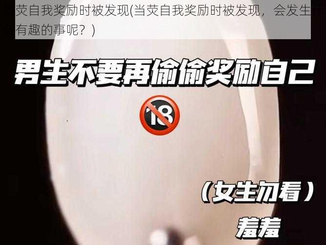 当荧自我奖励时被发现(当荧自我奖励时被发现，会发生什么有趣的事呢？)