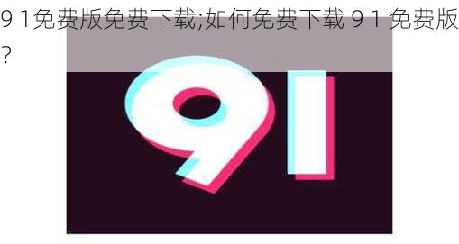 9 1免费版免费下载;如何免费下载 9 1 免费版？