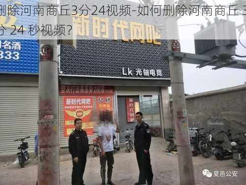 删除河南商丘3分24视频-如何删除河南商丘 3 分 24 秒视频？