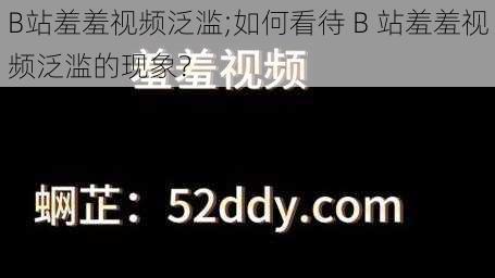 B站羞羞视频泛滥;如何看待 B 站羞羞视频泛滥的现象？