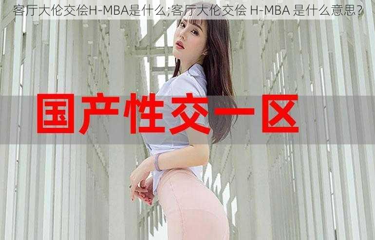 客厅大伦交侩H-MBA是什么;客厅大伦交侩 H-MBA 是什么意思？