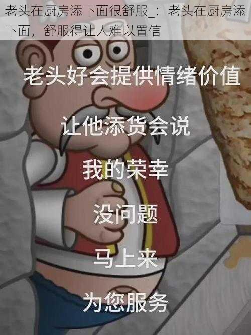 老头在厨房添下面很舒服_：老头在厨房添下面，舒服得让人难以置信