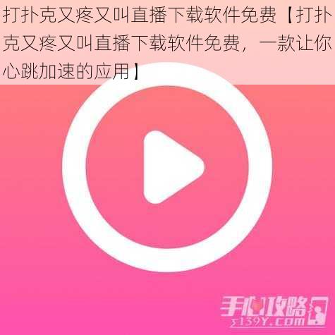 打扑克又疼又叫直播下载软件免费【打扑克又疼又叫直播下载软件免费，一款让你心跳加速的应用】