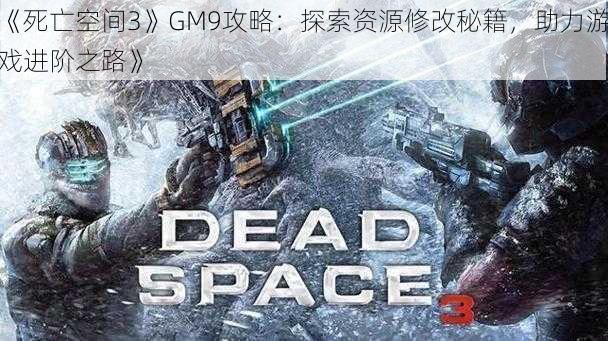 《死亡空间3》GM9攻略：探索资源修改秘籍，助力游戏进阶之路》