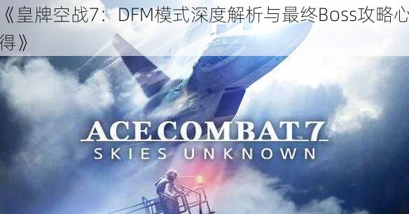 《皇牌空战7：DFM模式深度解析与最终Boss攻略心得》