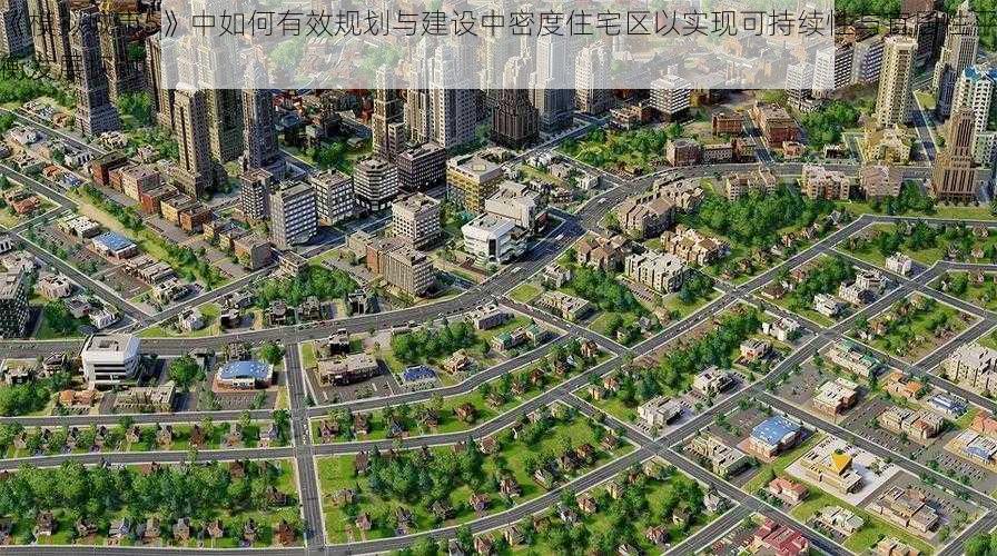 《模拟城市5》中如何有效规划与建设中密度住宅区以实现可持续性与宜居性平衡发展探讨