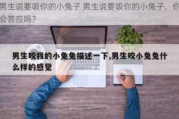 男生说要吸你的小兔子 男生说要吸你的小兔子，你会答应吗？