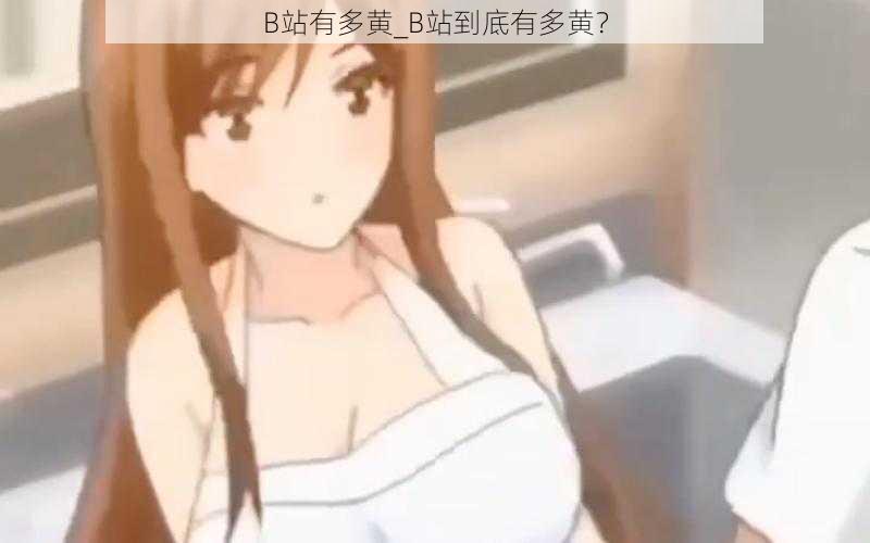 B站有多黄_B站到底有多黄？