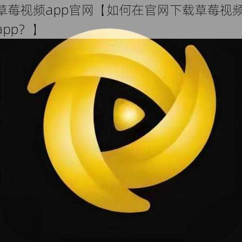 草莓视频app官网【如何在官网下载草莓视频 app？】