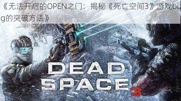 《无法开启的OPEN之门：揭秘《死亡空间3》游戏bug的突破方法》