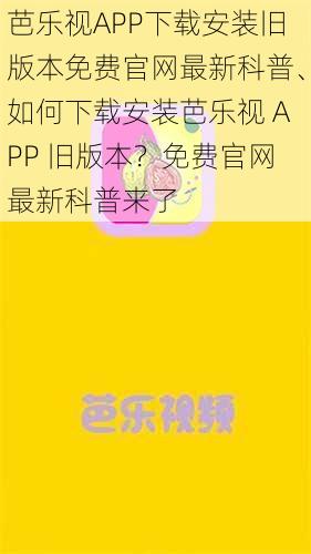 芭乐视APP下载安装旧版本免费官网最新科普、如何下载安装芭乐视 APP 旧版本？免费官网最新科普来了