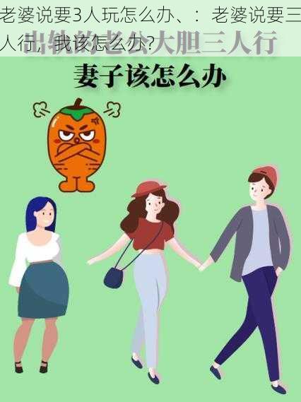 老婆说要3人玩怎么办、：老婆说要三人行，我该怎么办？