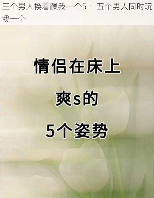 三个男人换着躁我一个5 ：五个男人同时玩我一个