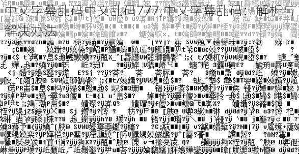 中文字幕乱码中文乱码777,中文字幕乱码：解析与解决办法