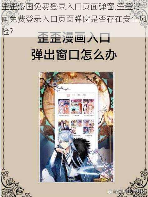 歪歪漫画免费登录入口页面弹窗,歪歪漫画免费登录入口页面弹窗是否存在安全风险？