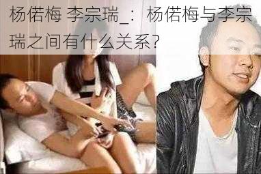 杨偌梅 李宗瑞_：杨偌梅与李宗瑞之间有什么关系？