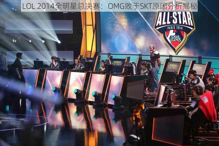 LOL 2014全明星总决赛：OMG败于SKT原因分析揭秘