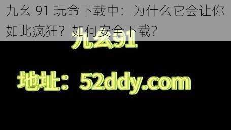 九幺 91 玩命下载中：为什么它会让你如此疯狂？如何安全下载？