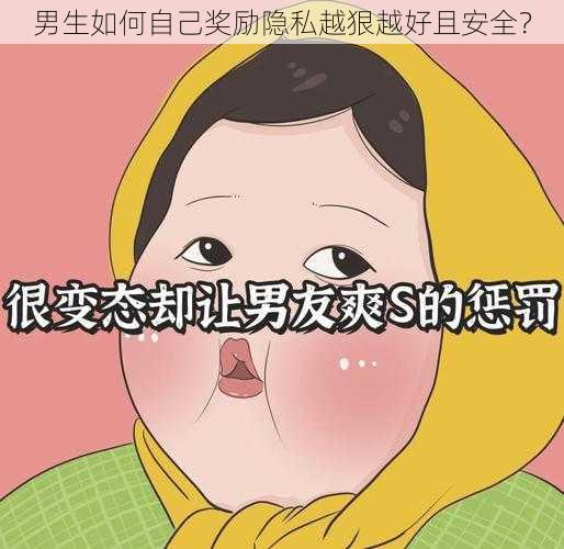 男生如何自己奖励隐私越狠越好且安全？